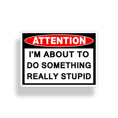 Attention! I'm About To Do Something Really Stupid Sticker